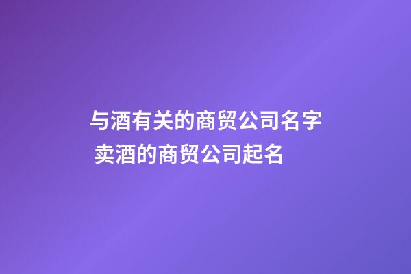 与酒有关的商贸公司名字 卖酒的商贸公司起名-第1张-公司起名-玄机派